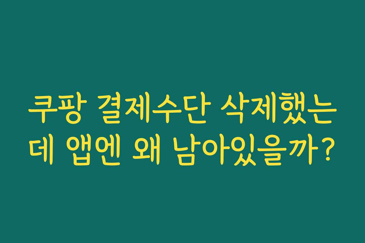 쿠팡 결제수단 삭제했는데 앱엔 왜 남아있을까?