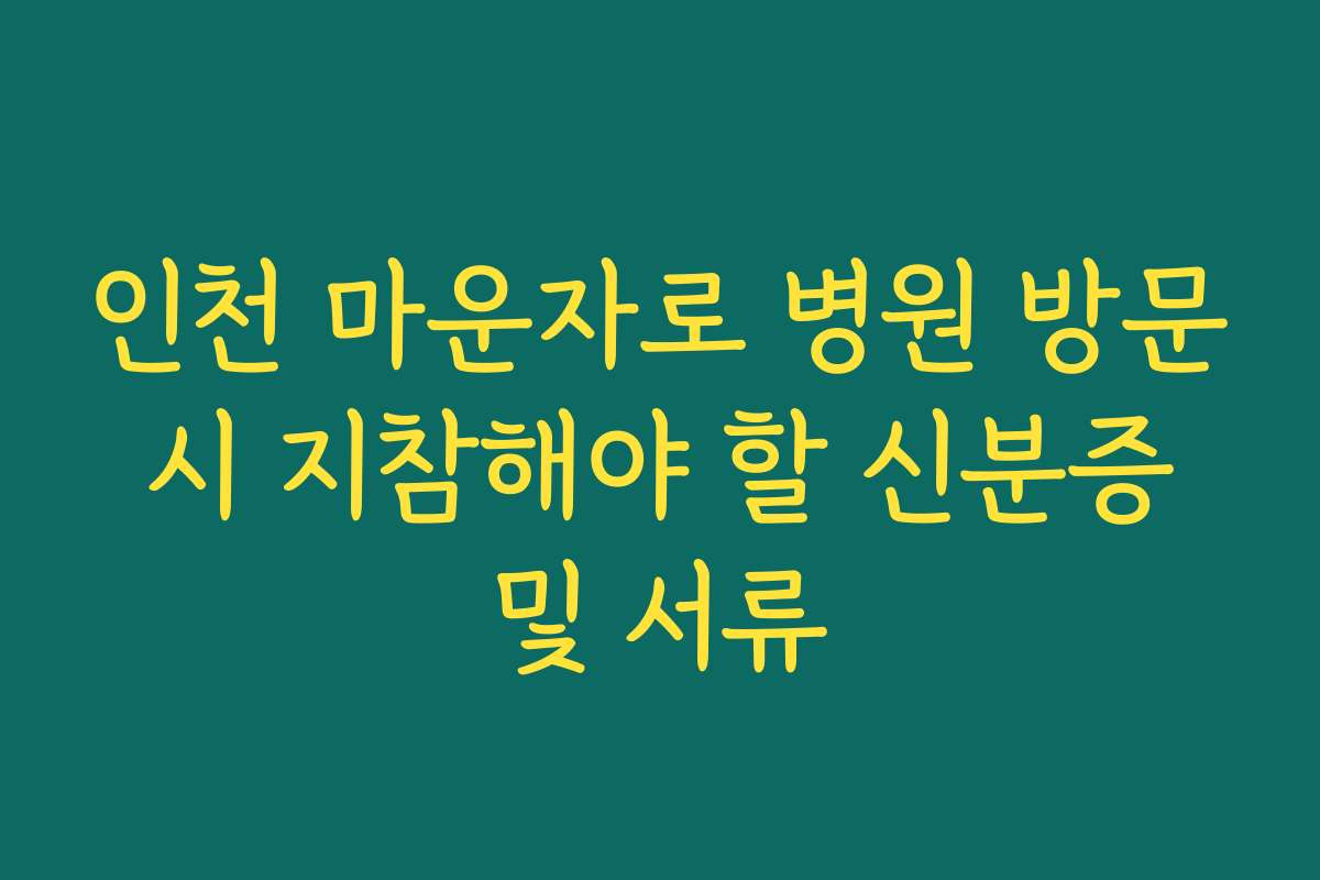 인천 마운자로 병원 방문 시 지참해야 할 신분증 및 서류