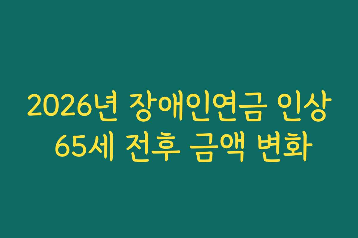 2026년 장애인연금 인상 65세 전후 금액 변화