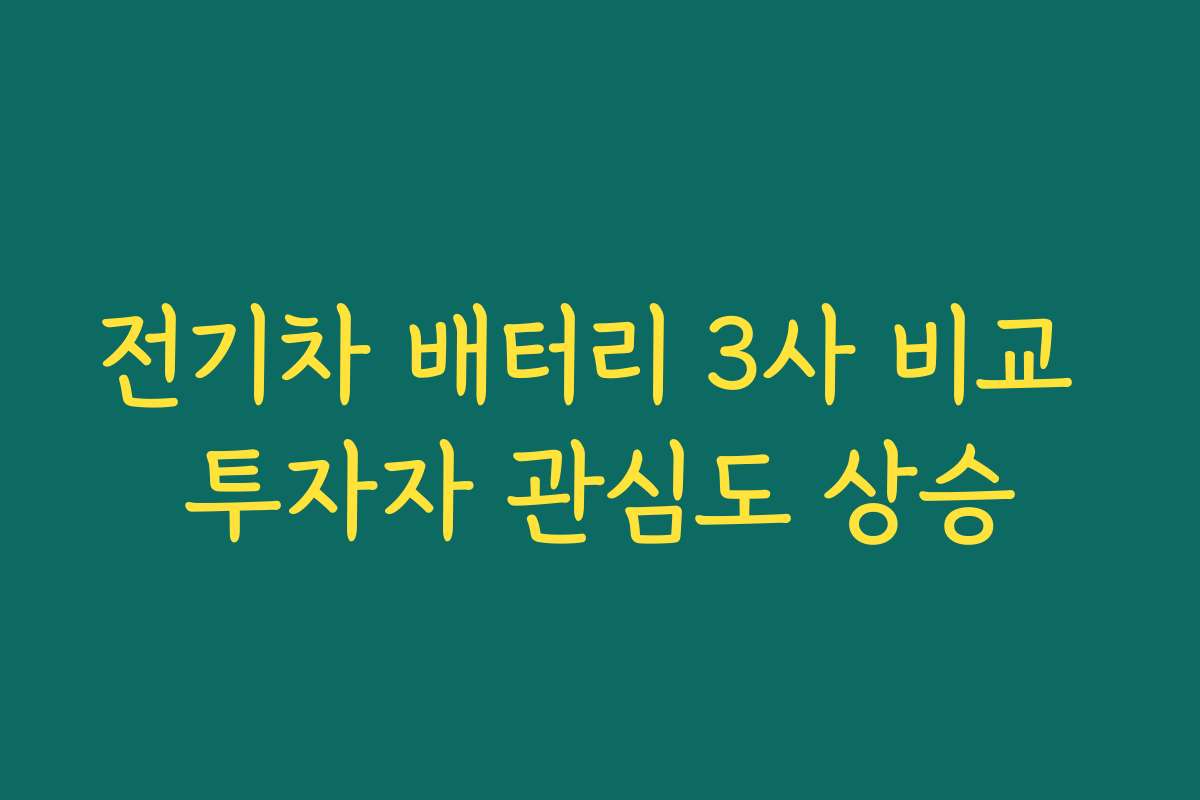 전기차 배터리 3사 비교 투자자 관심도 상승