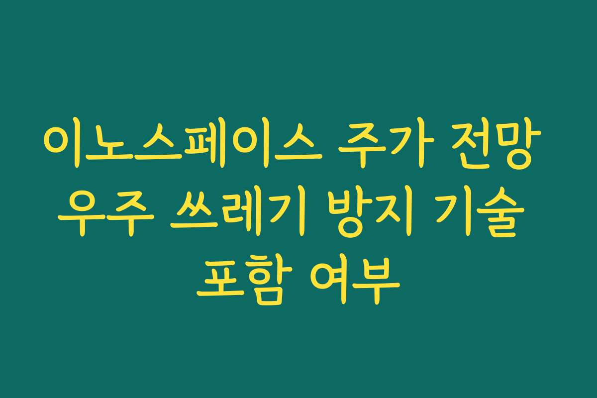이노스페이스 주가 전망 우주 쓰레기 방지 기술 포함 여부