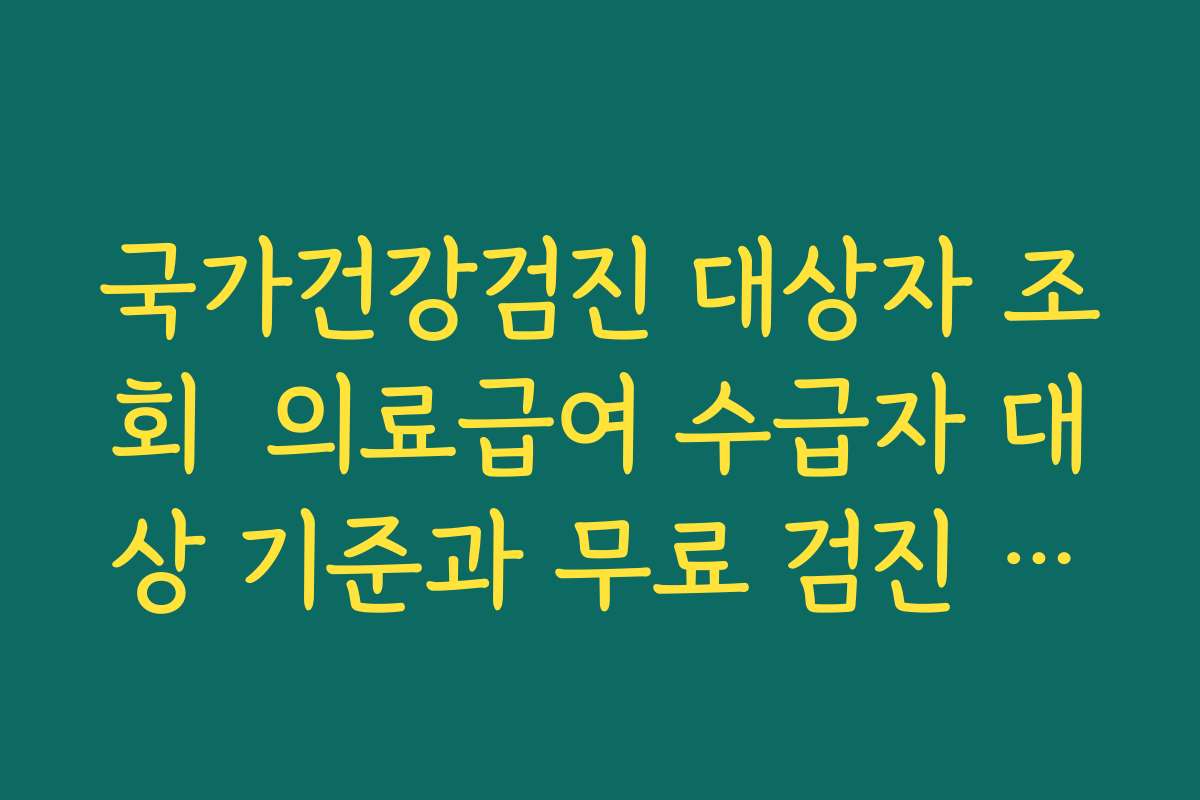 국가건강검진 대상자 조회  의료급여 수급자 대상 기준과 무료 검진 범위 정리