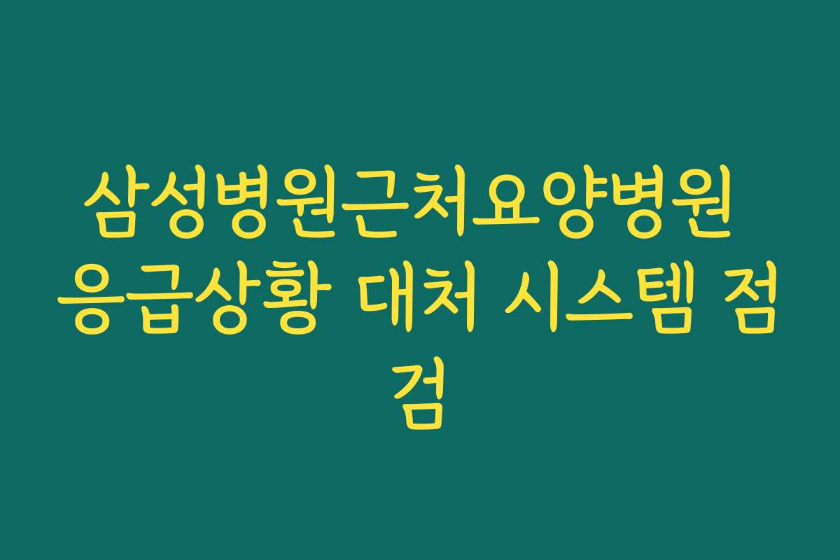 삼성병원근처요양병원 응급상황 대처 시스템 점검