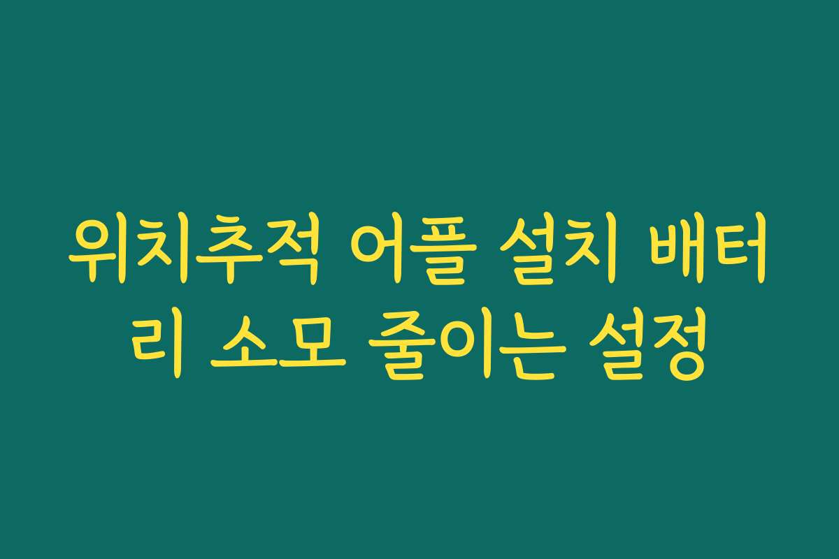 위치추적 어플 설치 배터리 소모 줄이는 설정