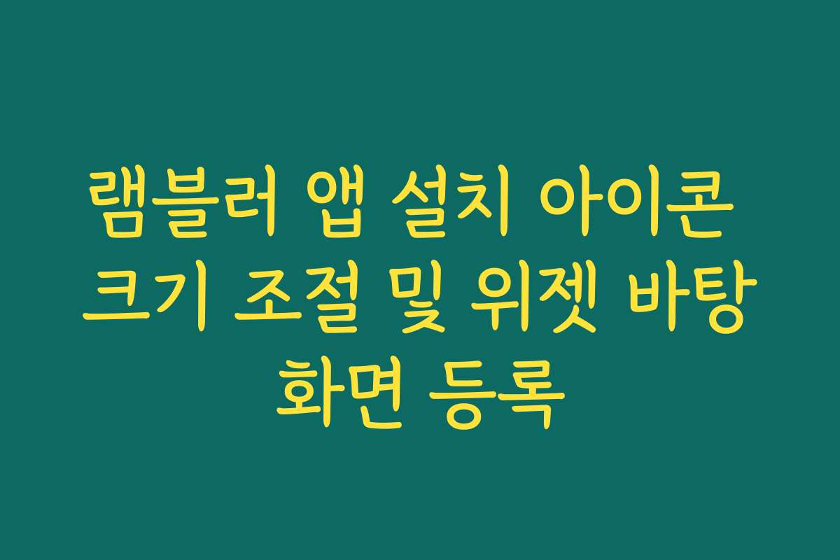 램블러 앱 설치 아이콘 크기 조절 및 위젯 바탕화면 등록