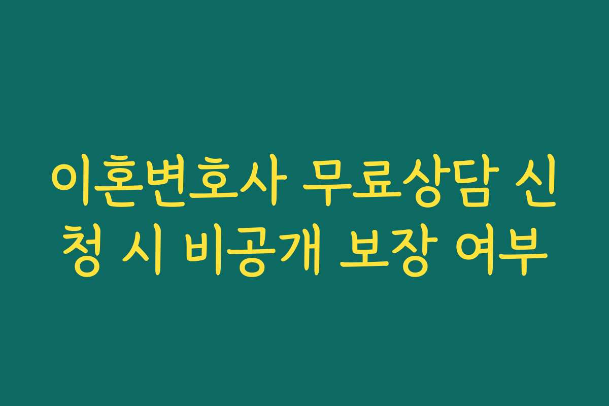 이혼변호사 무료상담 신청 시 비공개 보장 여부
