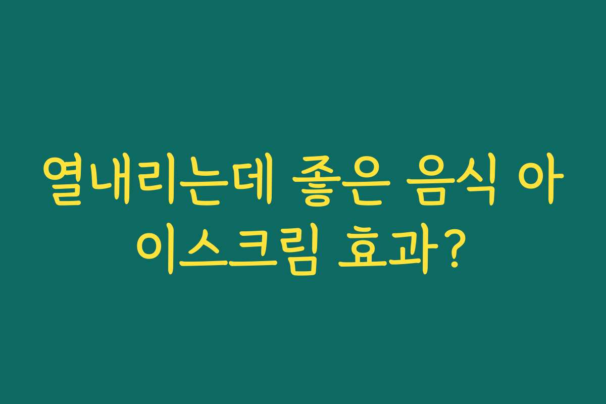 열내리는데 좋은 음식 아이스크림 효과?