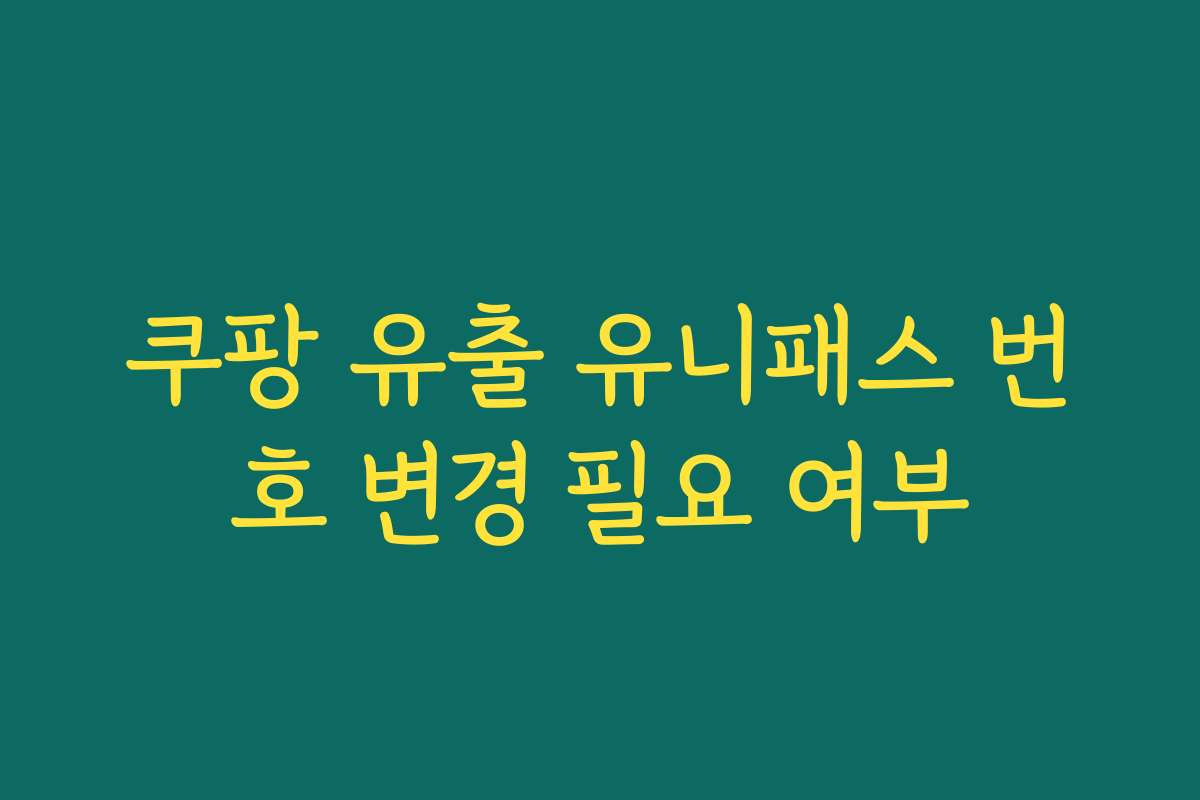 쿠팡 유출 유니패스 번호 변경 필요 여부