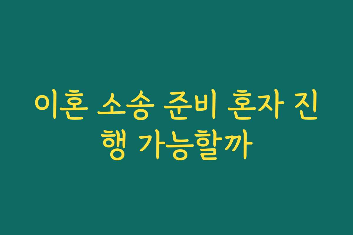 이혼 소송 준비 혼자 진행 가능할까