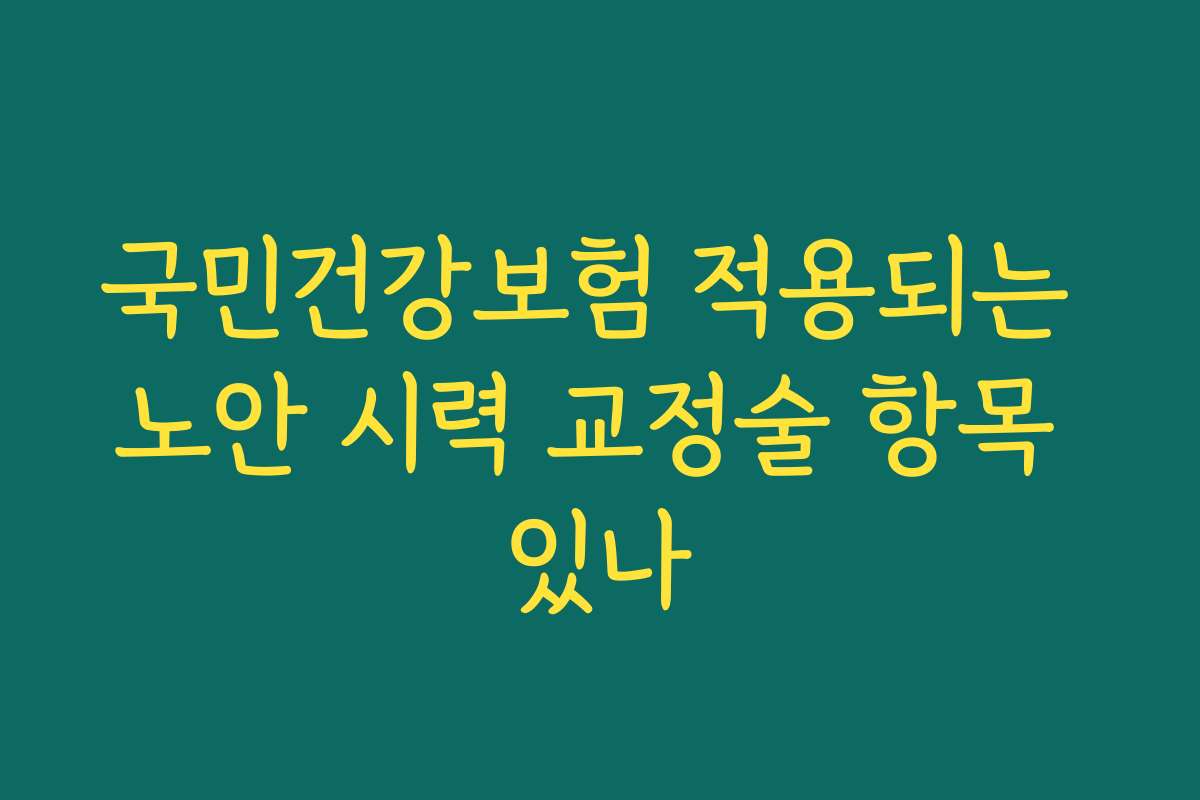 국민건강보험 적용되는 노안 시력 교정술 항목 있나