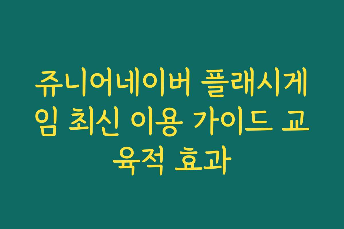 쥬니어네이버 플래시게임 최신 이용 가이드 교육적 효과
