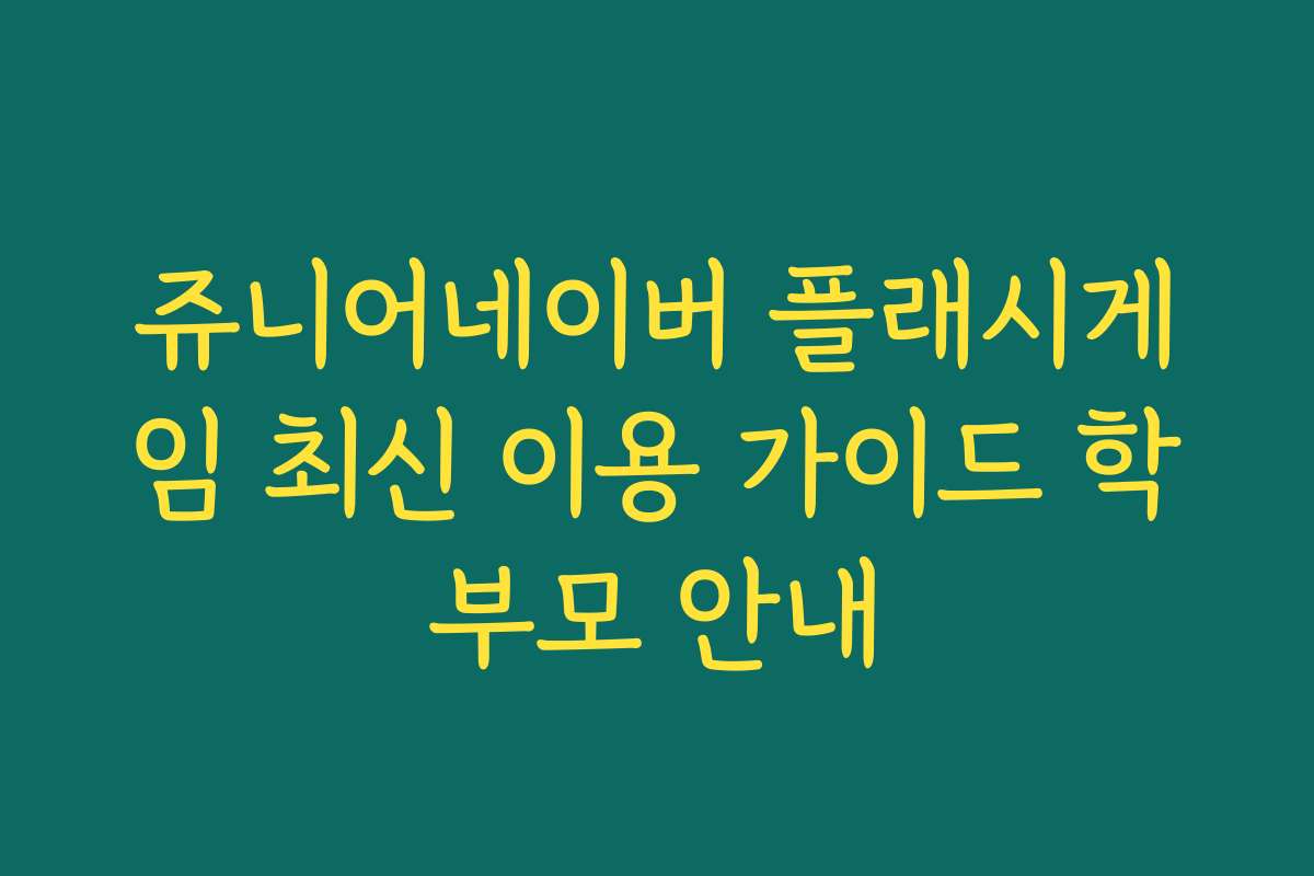 쥬니어네이버 플래시게임 최신 이용 가이드 학부모 안내
