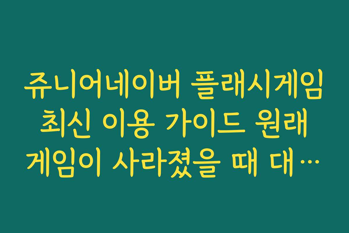 쥬니어네이버 플래시게임 최신 이용 가이드 원래 게임이 사라졌을 때 대처법