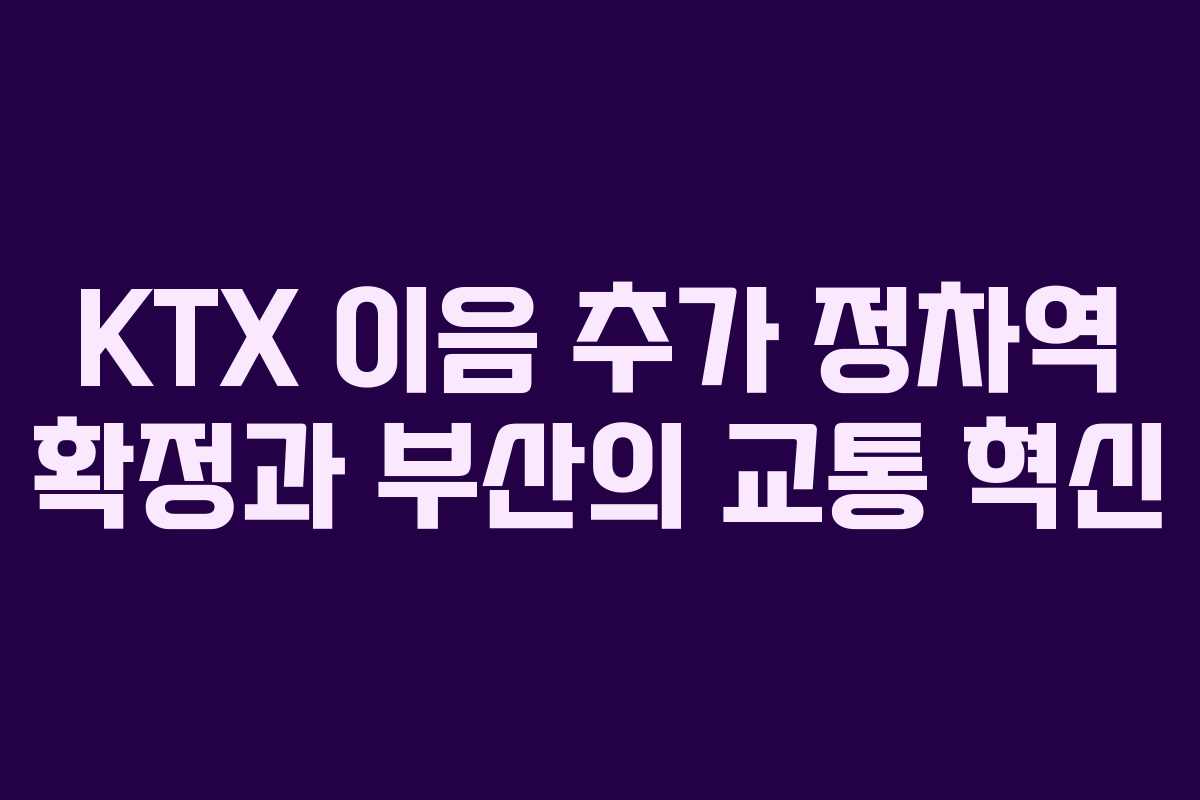 KTX 이음 추가 정차역 확정과 부산의 교통 혁신