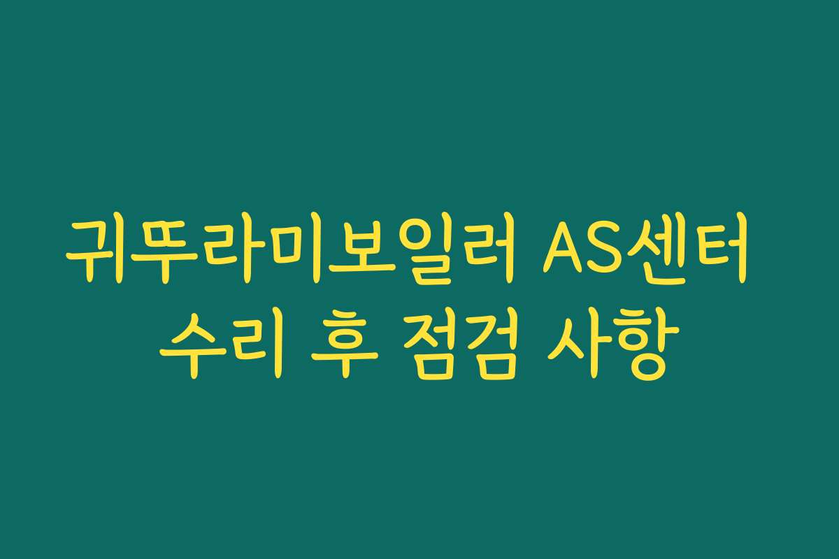 귀뚜라미보일러 AS센터 수리 후 점검 사항