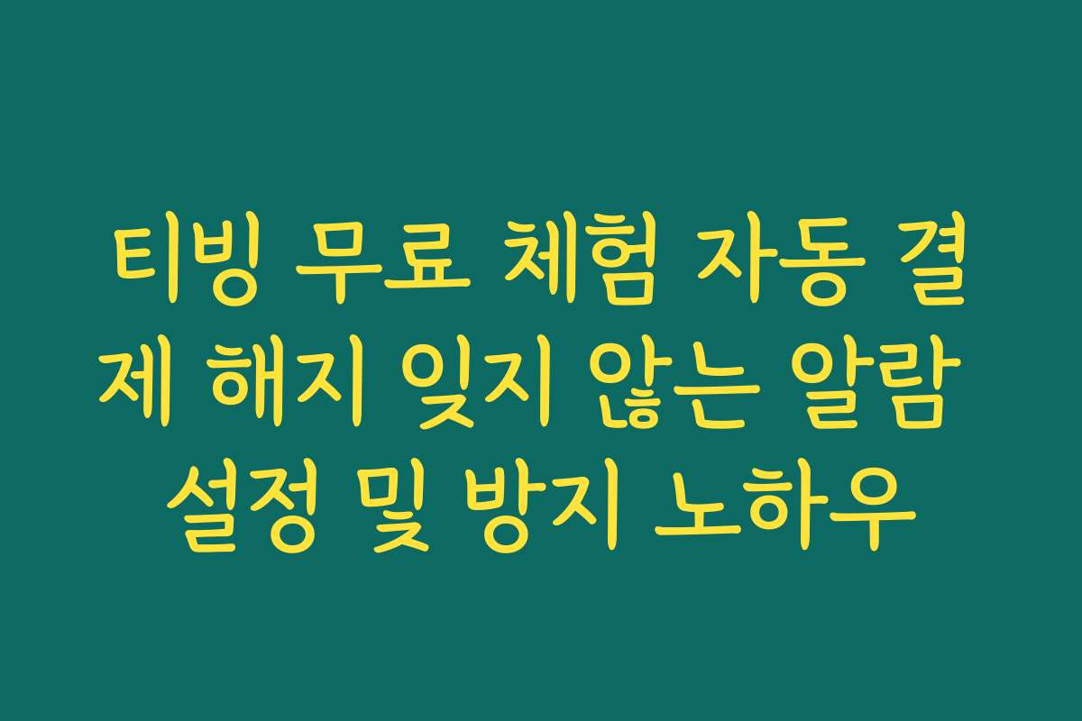 티빙 무료 체험 자동 결제 해지 잊지 않는 알람 설정 및 방지 노하우