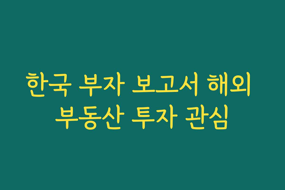 한국 부자 보고서 해외 부동산 투자 관심