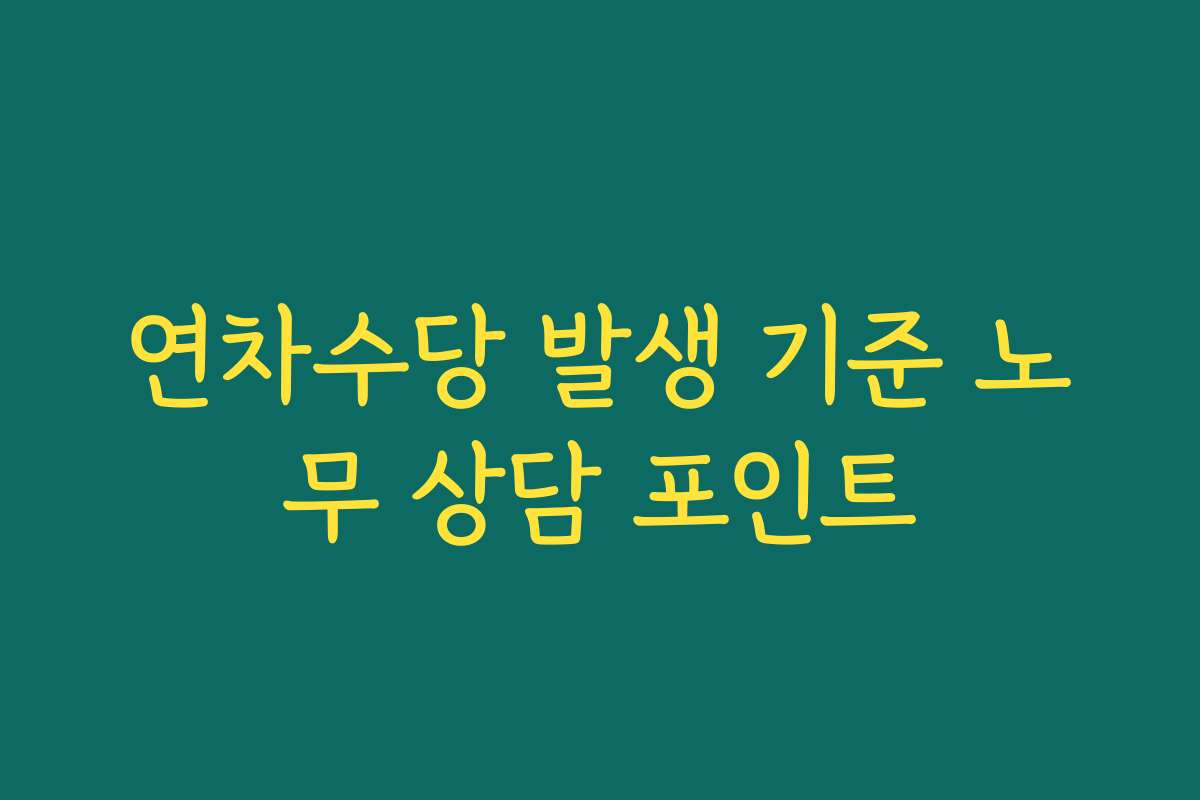 연차수당 발생 기준 노무 상담 포인트