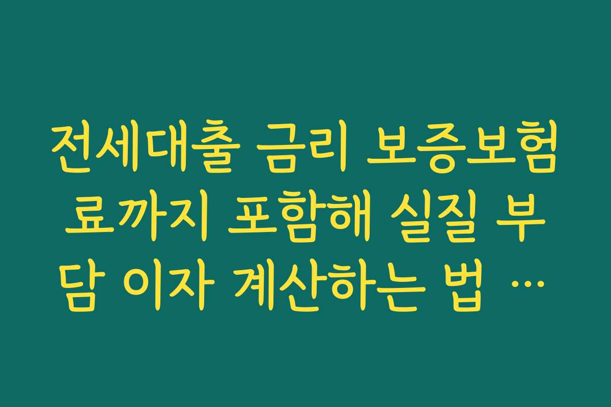 전세대출 금리 보증보험료까지 포함해 실질 부담 이자 계산하는 법 익히기