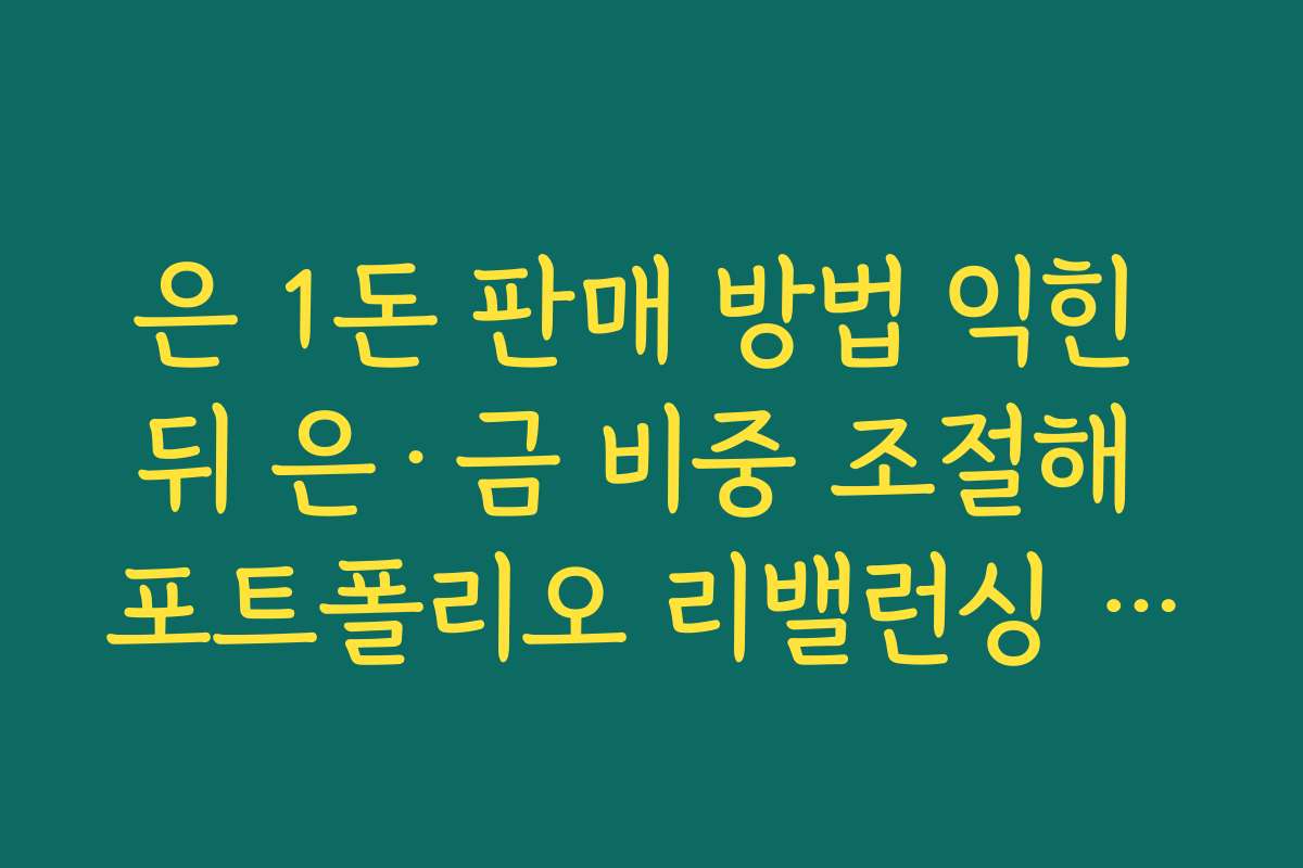 은 1돈 판매 방법 익힌 뒤 은·금 비중 조절해 포트폴리오 리밸런싱 하는 법