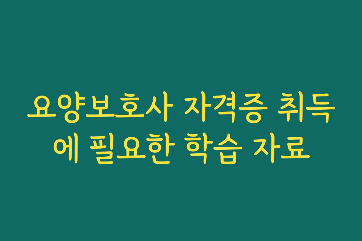 요양보호사 자격증 취득에 필요한 학습 자료