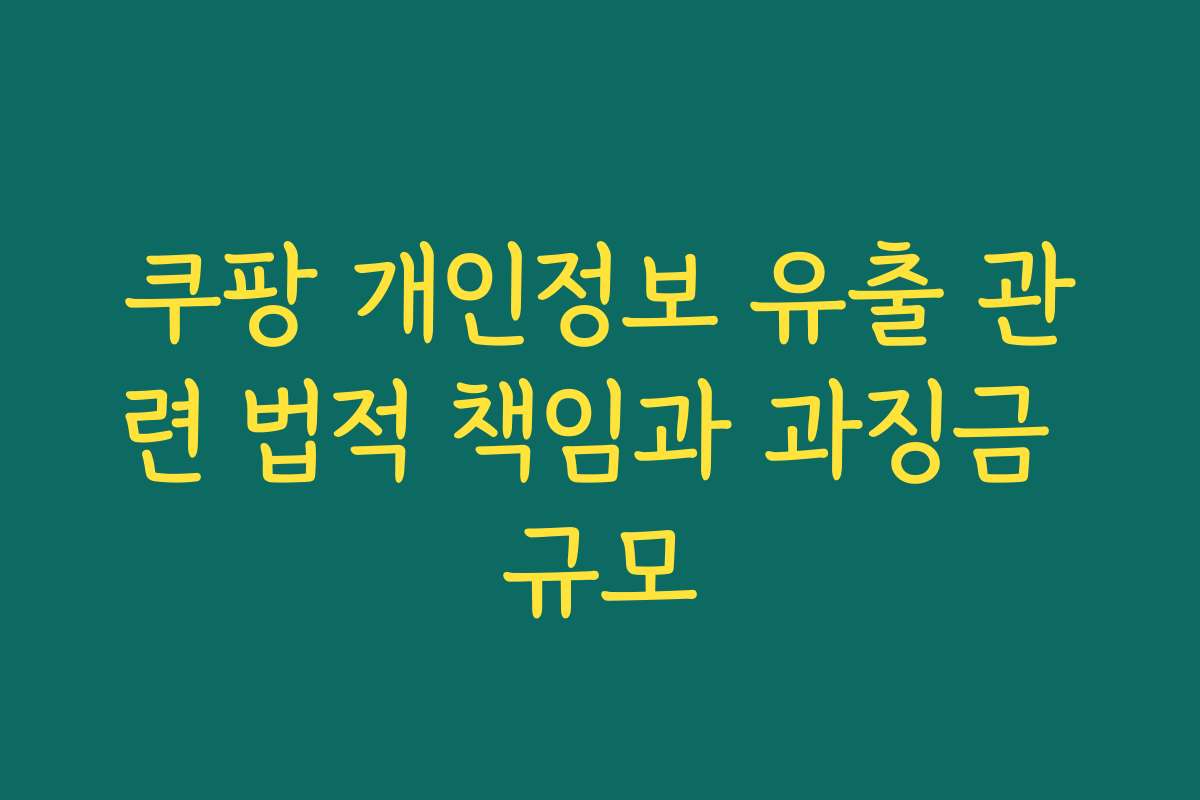 쿠팡 개인정보 유출 관련 법적 책임과 과징금 규모