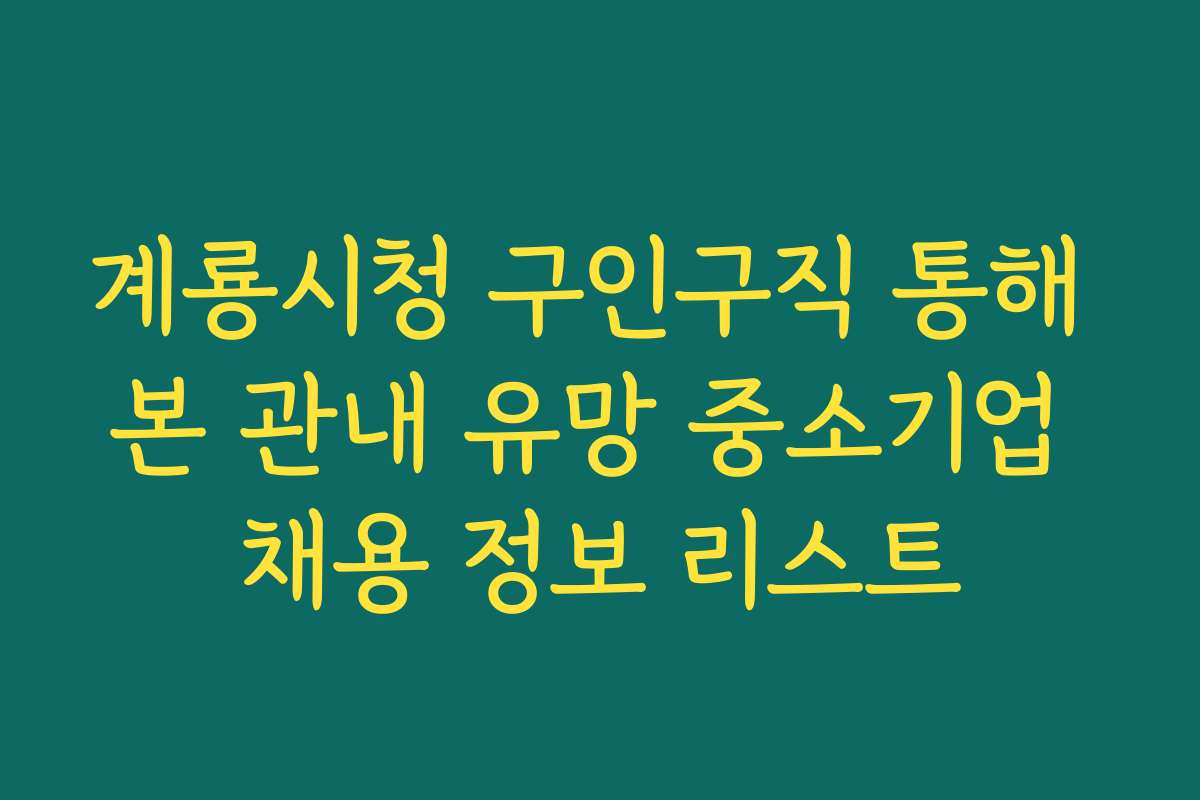 계룡시청 구인구직 통해 본 관내 유망 중소기업 채용 정보 리스트