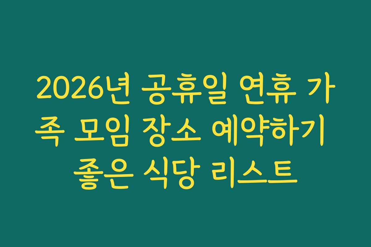 2026년 공휴일 연휴 가족 모임 장소 예약하기 좋은 식당 리스트