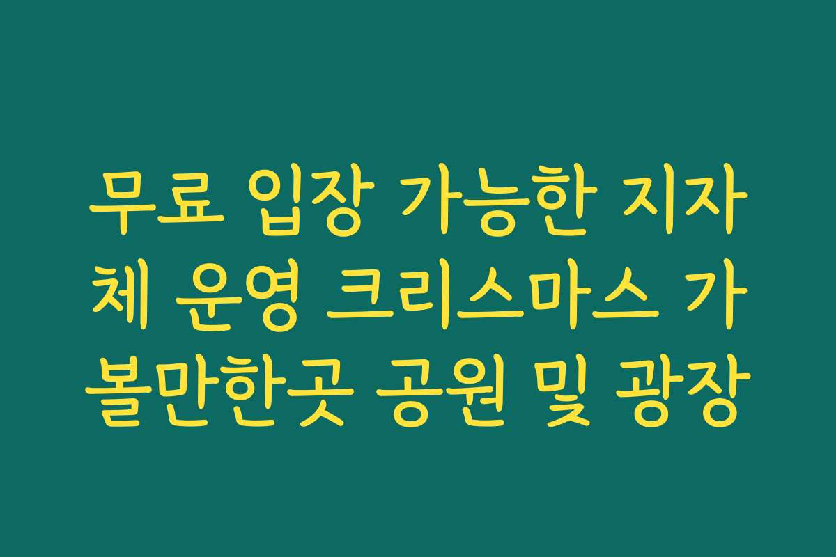 무료 입장 가능한 지자체 운영 크리스마스 가볼만한곳 공원 및 광장