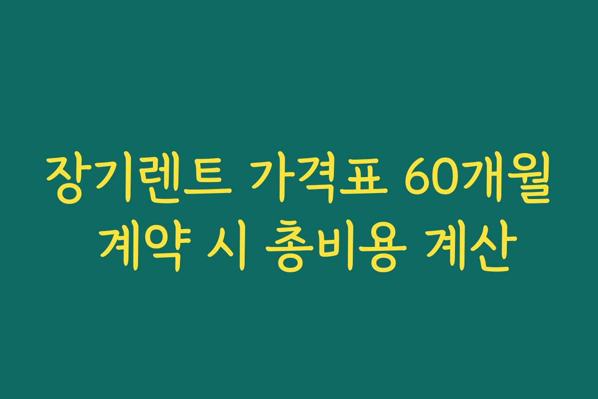 장기렌트 가격표 60개월 계약 시 총비용 계산