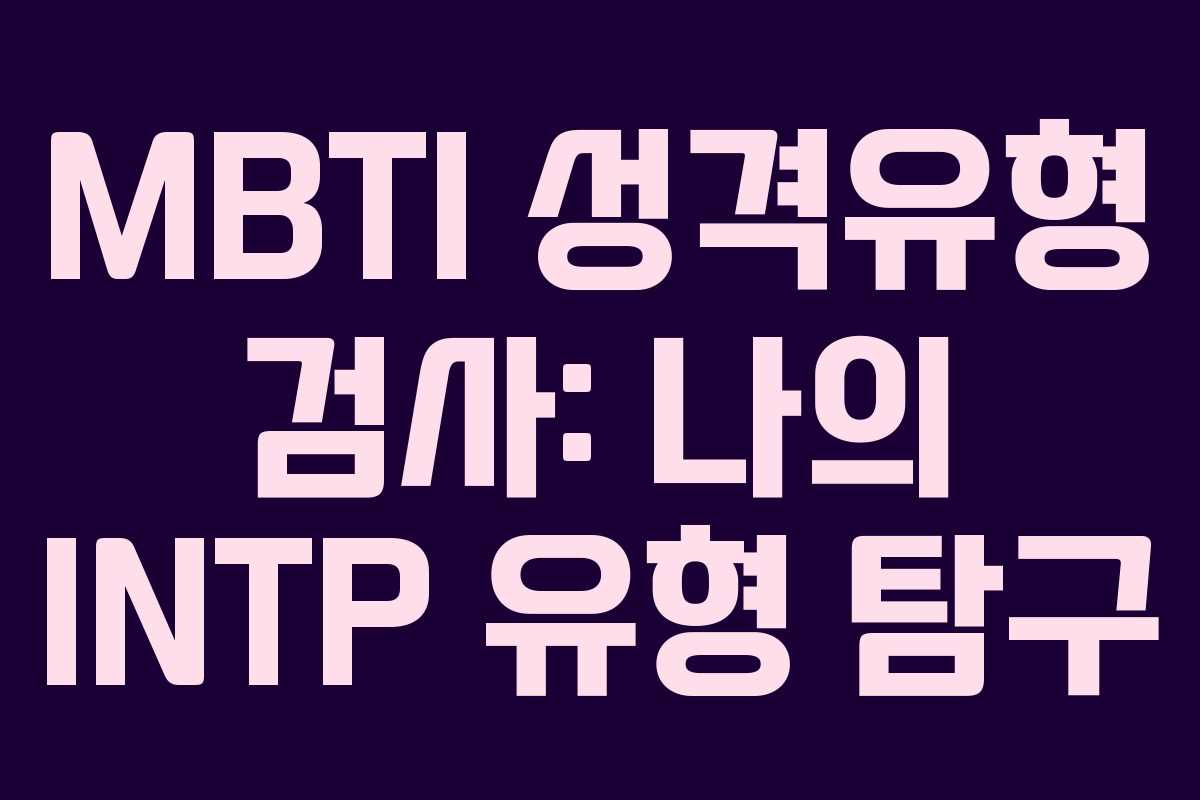MBTI 성격유형 검사: 나의 INTP 유형 탐구