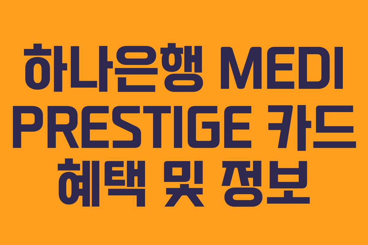 하나은행 MEDI PRESTIGE 카드 혜택 및 정보