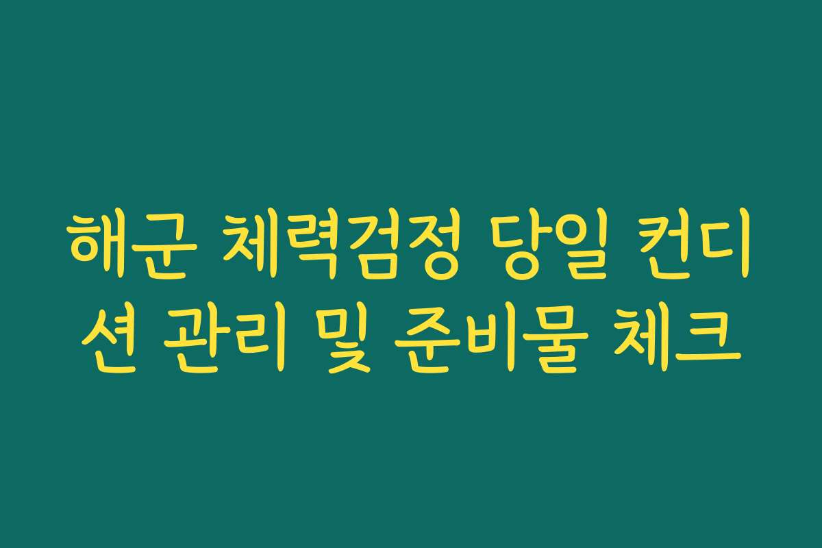 해군 체력검정 당일 컨디션 관리 및 준비물 체크