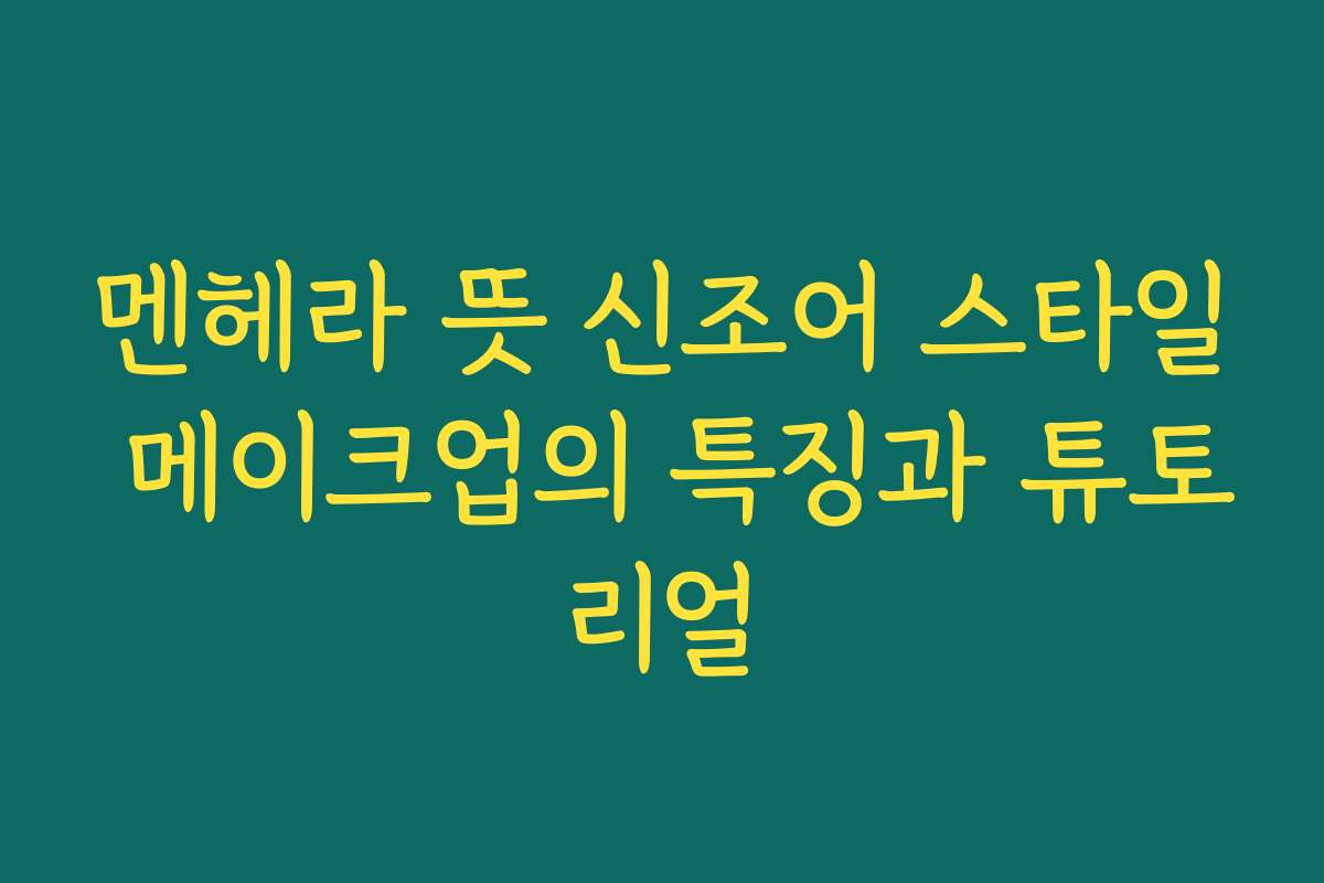 멘헤라 뜻 신조어 스타일 메이크업의 특징과 튜토리얼