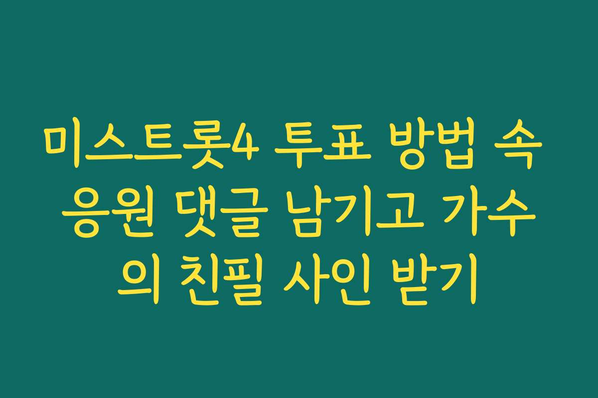 미스트롯4 투표 방법 속 응원 댓글 남기고 가수의 친필 사인 받기