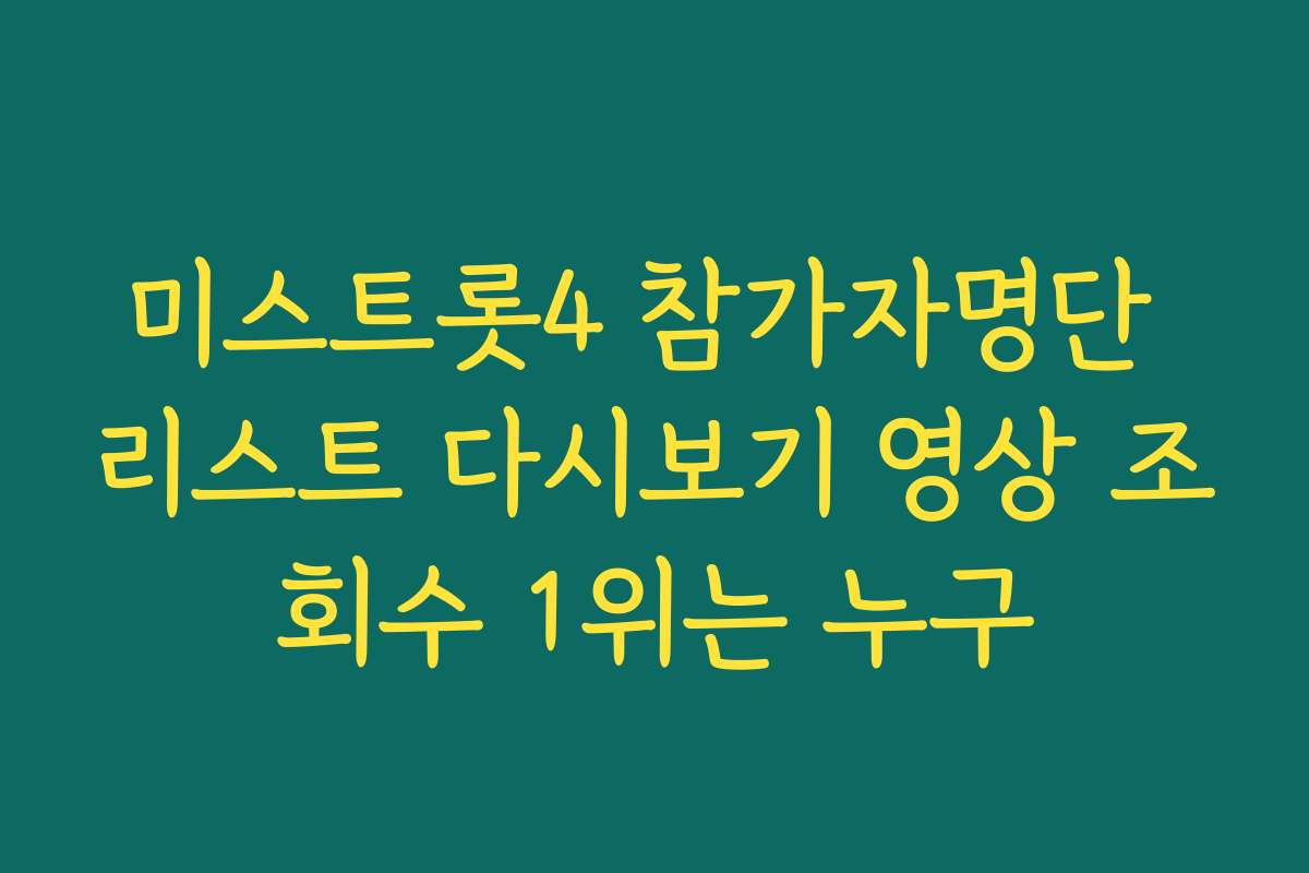 미스트롯4 참가자명단 리스트 다시보기 영상 조회수 1위는 누구