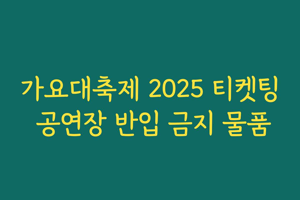 가요대축제 2025 티켓팅 공연장 반입 금지 물품