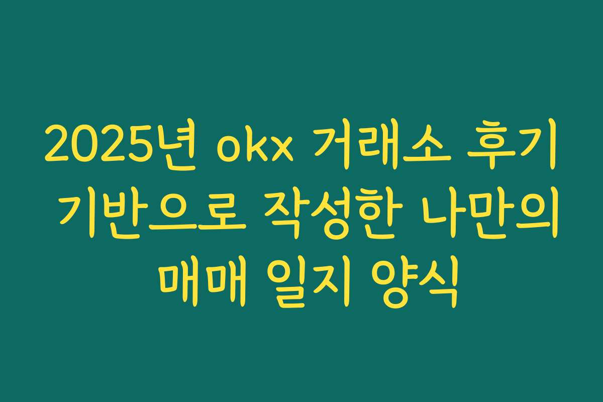 2025년 okx 거래소 후기 기반으로 작성한 나만의 매매 일지 양식