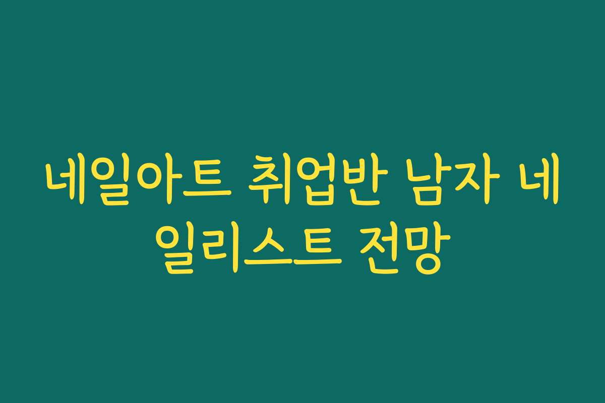 네일아트 취업반 남자 네일리스트 전망