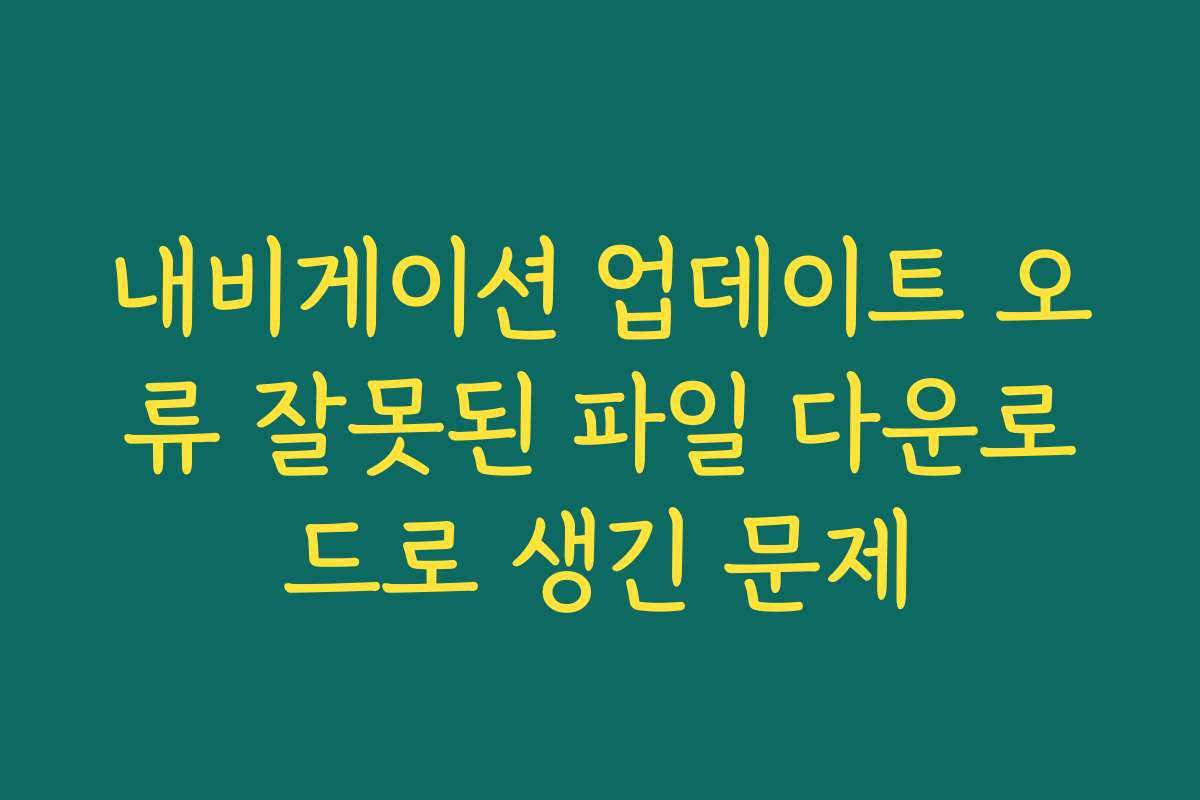내비게이션 업데이트 오류 잘못된 파일 다운로드로 생긴 문제