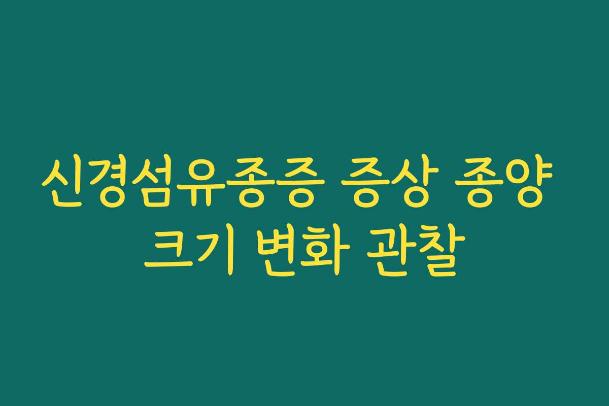 신경섬유종증 증상 종양 크기 변화 관찰