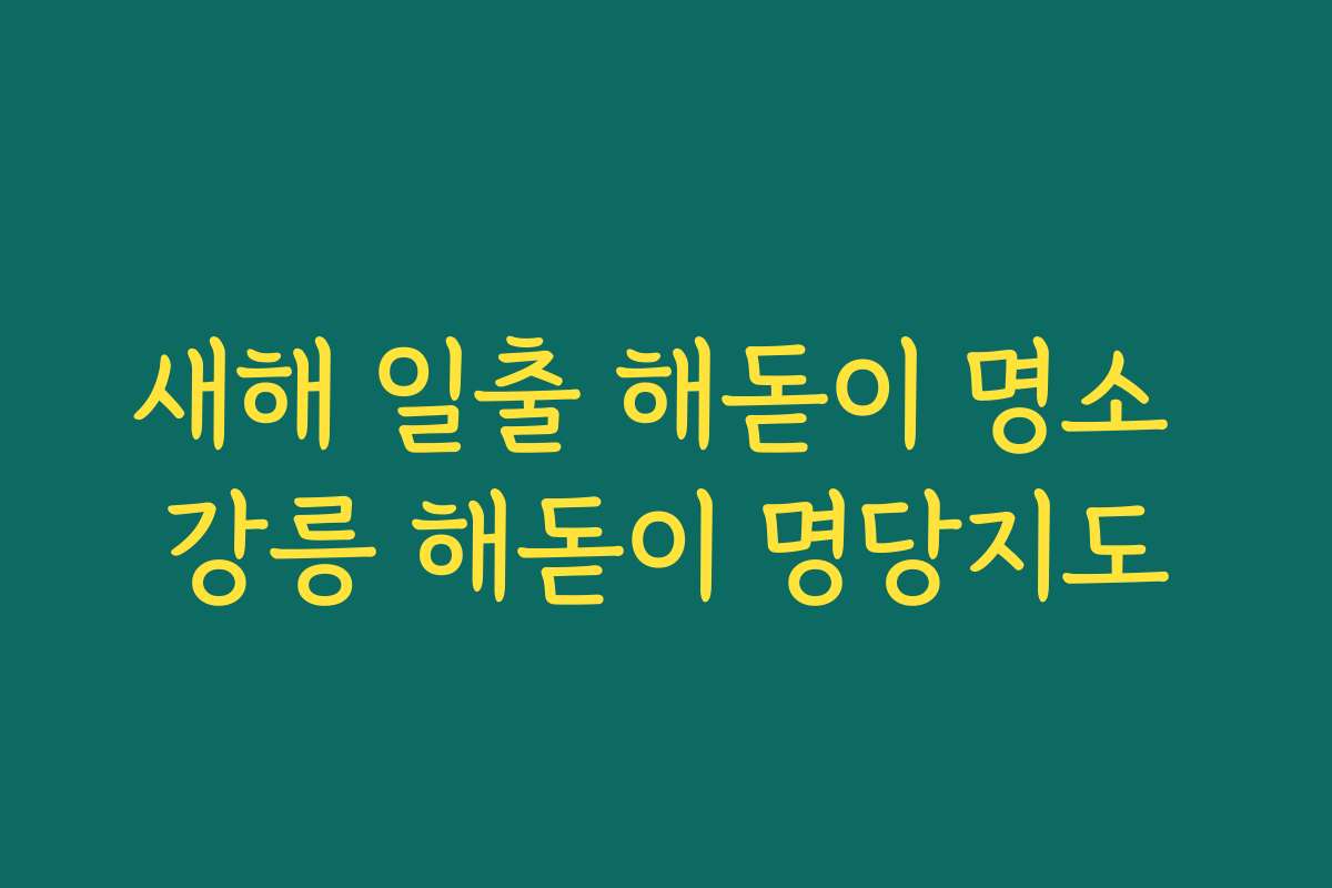 새해 일출 해돋이 명소 강릉 해돋이 명당지도