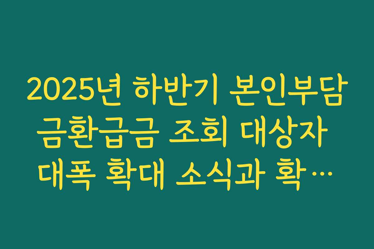 2025년 하반기 본인부담금환급금 조회 대상자 대폭 확대 소식과 확인법