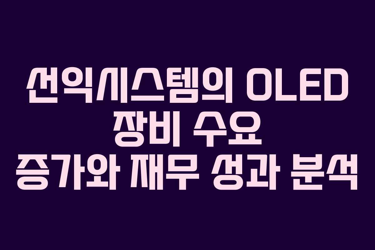 선익시스템의 OLED 장비 수요 증가와 재무 성과 분석