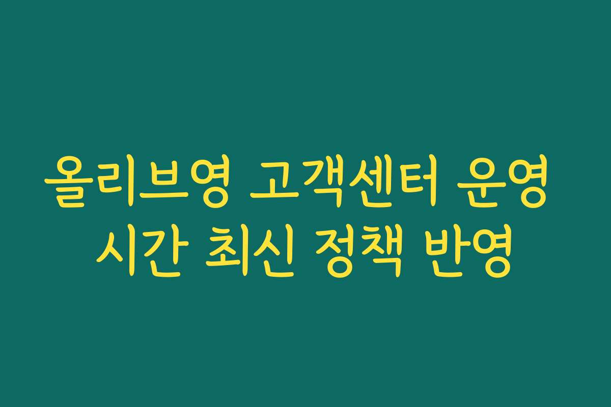 올리브영 고객센터 운영 시간 최신 정책 반영