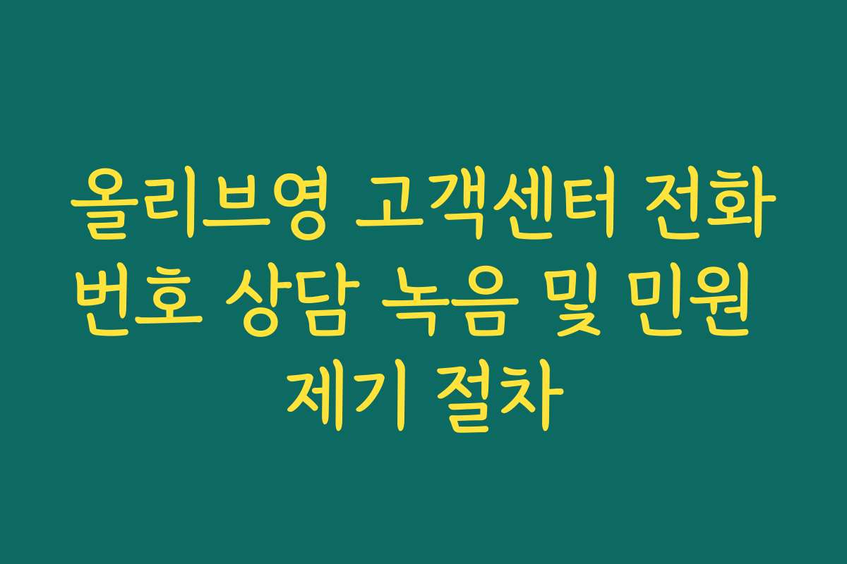 올리브영 고객센터 전화번호 상담 녹음 및 민원 제기 절차