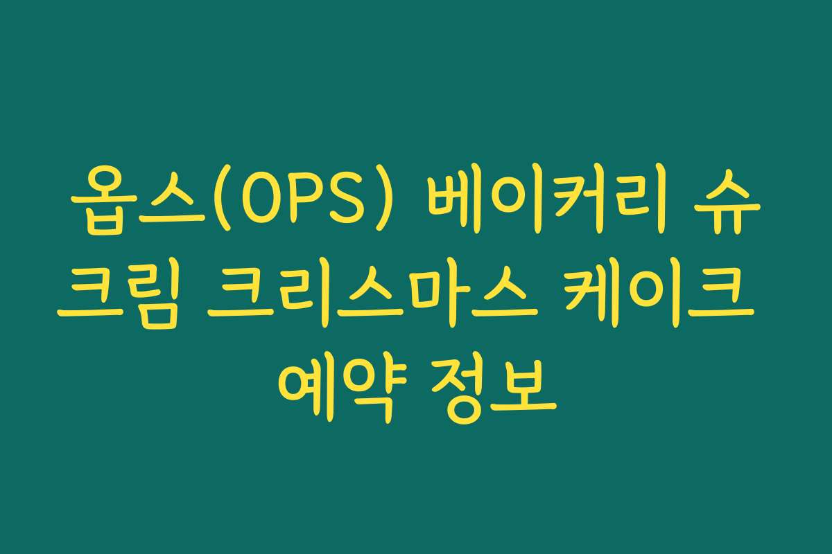 옵스(OPS) 베이커리 슈크림 크리스마스 케이크 예약 정보