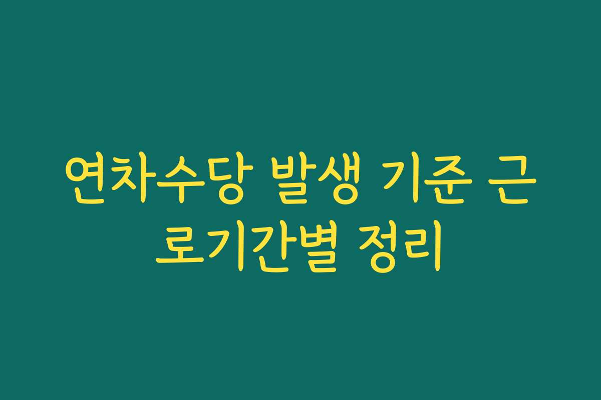 연차수당 발생 기준 근로기간별 정리