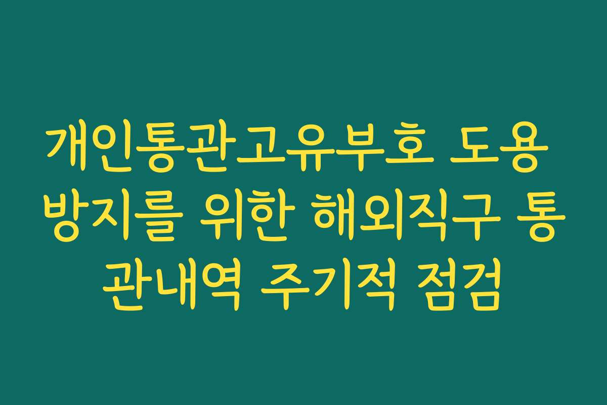 개인통관고유부호 도용 방지를 위한 해외직구 통관내역 주기적 점검