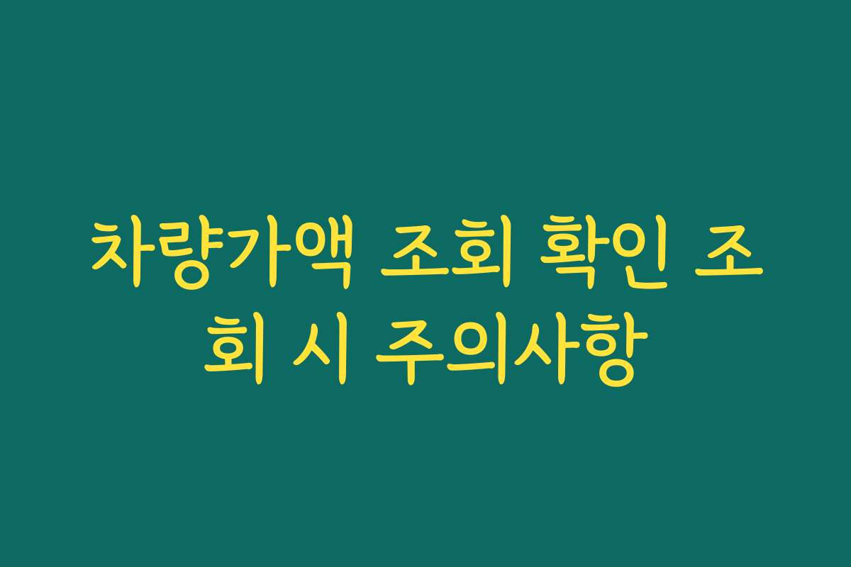 차량가액 조회 확인 조회 시 주의사항